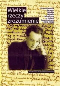 Wielkie rzeczy zrozumienie. Korespondencja Jerzego, Witolda i Wandy Hulewiczów z Emilem Zegadłowiczem (1918-1938) - Mirosław Wójcik