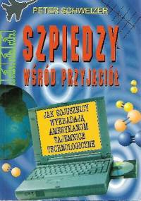 Szpiedzy wśród przyjaciół. Jak sojusznicy wykradają Amerykanom tajemnice technologiczne - Peter Schweizer