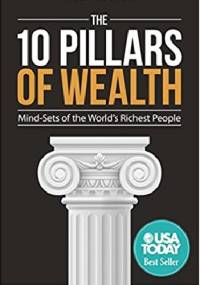The 10 Pillars of Wealth: Mind-Sets of the World's Richest People - Alex Becker