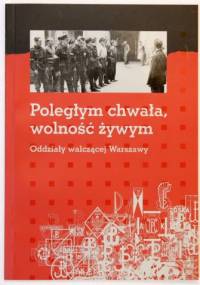 Poległym chwała, wolność żywym. Oddziały walczącej Warszawy - Katarzyna Utracka