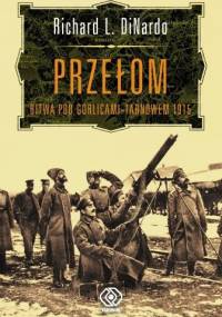 Przełom. Bitwa pod Gorlicami-Tarnowem 1915 - Richard L. DiNardo