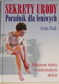 Sekrety urody,poradnik dla leniwych,maksimum wiedzy w maksymalnym skrócie - Anita Naik