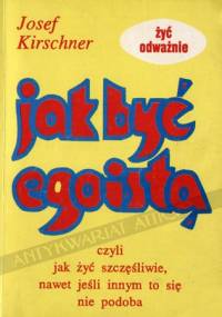Jak być egoistą, czyli jak żyć szczęśliwie nawet jeśli innym to się nie podoba - Josef Kirschner