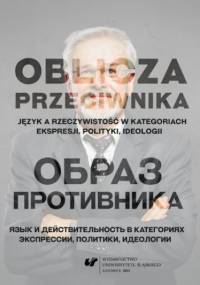 Oblicza przeciwnika. Język a rzeczywistość w kategoriach ekspresji, polityki, ideologii - Piotr Czerwiński, Andrzej Charciarek red.