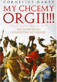 My chcemy orgii!!! Jak świętowali starożytni Rzymianie - Cornelius Hartz