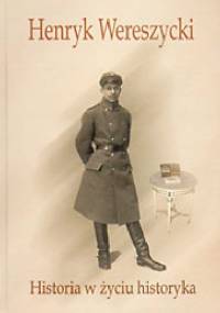Henryk Wereszycki (1898 - 1990). Historia w życiu historyka