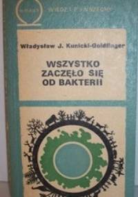 Wszystko Zaczęło Się Od Bakterii - Władysław J. H. Kunicki-Goldfinger