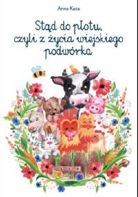 Stąd do płotu, czyli z życia wiejskiego podwórka - Anna Kaca