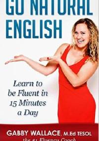 Go Natural English: Learn to Be Fluent in 15 Minutes a Day - Gabby Wallace