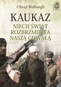 Kaukaz. Niech świat rozbrzmiewa naszą chwałą - Oliver Bullough