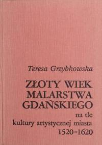 Złoty wiek malarstwa gdańskiego na tle kultury artystycznej miasta 1520-1620 - Teresa Grzybkowska