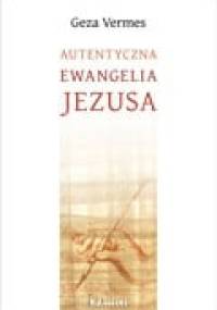 Autentyczna Ewangelia Jezusa - Geza Vermes