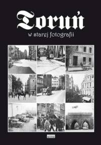 Toruń w starej fotografii - praca zbiorowa
