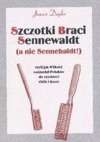 Szczotki Braci Sennewaldt (a nie Sennebaldt!) czyli Jak Witkacy nakłaniał Polaków do czystości ciała i duszy : niesmaczna rozprawka z aktualnym dodatkiem - Janusz Degler