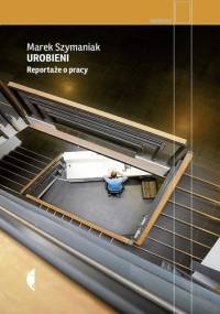 Urobieni. Reportaże o pracy - Marek Szymaniak