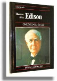 Thomas Alva Edison. Jak jeden z największych wynalazców wprowadził elektryczność do użytku domowego - Anna Sproule