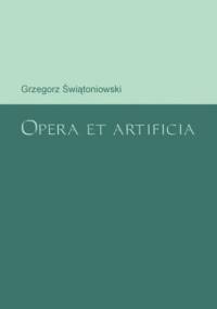Opera et artificia - Grzegorz Świątoniowski