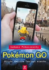 Pokemon GO. Ukryte oblicze Twojego miasta - Łukasz Pikaczowsky