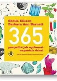 365 pomysłów, jak wychować wspaniałe dzieci Czyli jak stworzyć zdrową i szczęśliwą rodzinę - Sheila Ellison, Barbara Barnett