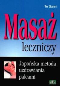 Masaż leczniczy. Japońska metoda uzdrawiania palcami - Te Sanri