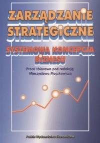 zarządzanie strategiczne. Systemowa koncepcja biznesu - Mieczysław Moszkowicz