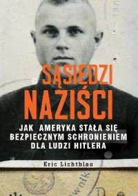 Sąsiedzi naziści. Jak Ameryka stała się bezpiecznym schronieniem dla ludzi Hitlera - Eric Lichtblau