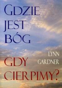 Gdzie jest Bóg gdy cierpimy? - Lynn Gardner