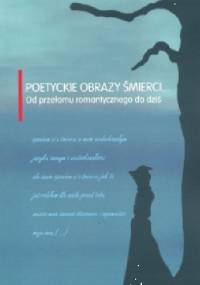 Poetyckie obrazy śmierci… Od przełomu romantycznego do dziś - Marzena Woźniak-Łabieniec, Tomasz Cieślak