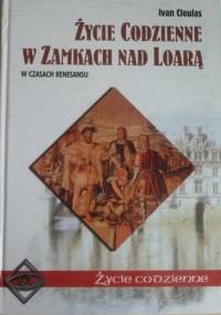 Życie codzienne w zamkach nad Loarą. W czasach Renesansu - Ivan Cloulas