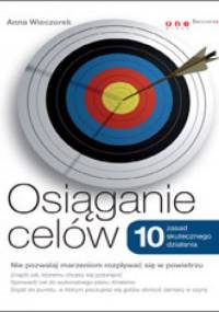 Osiąganie celów. 10 zasad skutecznego działania - Anna Wieczorek