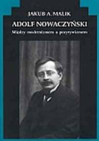Adolf Nowaczyński. Między modernizmem a pozytywizmem - Jakub A. Malik