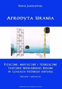 Afrodyta Urania. Fizyczne, mistyczne i teurgiczne teofanie niebiańskiej bogini w czasach późnego antyku (relacje i asocjacje) - Paweł Janiszewski