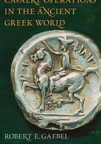 Cavalry Operations in the Ancient Greek World - Robert E. Gaebel