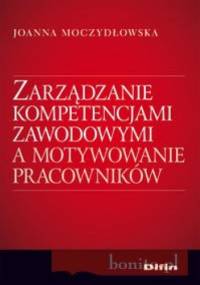 zarządzanie kompetencjami zawodowymi a motywowanie pracowników - Joanna Moczydłowska