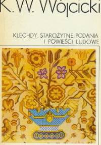 Klechdy. Starożytne podania i powieści ludowe - Kazimierz Władysław Wójcicki