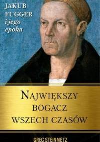 Największy bogacz wszech czasów. Jakub Fugger i jego epoka - Greg Steinmetz