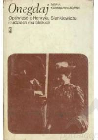 Onegdaj : opowieść o Henryku Sienkiewiczu i ludziach mu bliskich - Maria Korniłowiczówna