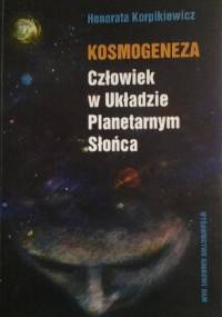 Kosmogeneza. Człowiek w Układzie Planetarnym Słońca - Honorata Korpikiewicz