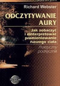 Odczytywanie aury. Jak zobaczyć i zinterpretować promieniowanie ciała - Richard Webster
