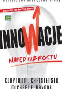 Innowacje. Napęd wzrostu - Clayton M. Christensen, Michael E. Raynor