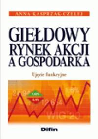 Giełdowy rynek akcji a gospodarka. Ujęcie funkcyjne - Anna Kasprzak-Czelej
