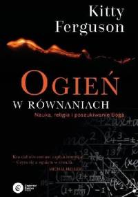 Ogień w równaniach. Nauka, religia i poszukiwanie Boga - Kitty Ferguson