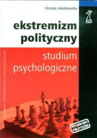 Ekstremizm polityczny. Studium psychologiczne. - Urszula Jakubowska