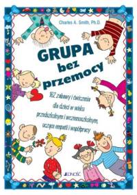 Grupa bez przemocy. 162 zabawy i ćwiczenia dla dzieci w wieku przedszkolnym i wczesnoszkolnym uczące empatii i współpracy - Charles A. Smith
