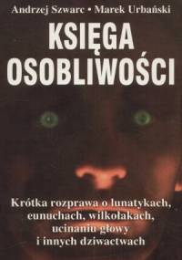 Księga osobliwości: Krótka rozprawa o lunatykach, eunuchach, wilkołakach, ucinaniu głowy i innych dziwactwach - Marek Urbański, Andrzej Szwarc