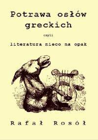 Potrawa osłów greckich czyli literatura nieco na opak - Rafał Rosół