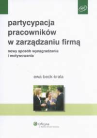 Partycypacja pracowników w zarządzaniu firmą. Nowy sposób wynagradzania i motywowania - Ewa Beck-Krala