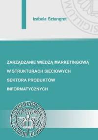 Zarządzanie wiedzą marketingową w strukturach sieciowych sektora produktów informatycznych - Sztangret Izabela