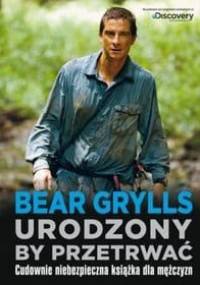 Urodzony, by przetrwać - Bear Grylls
