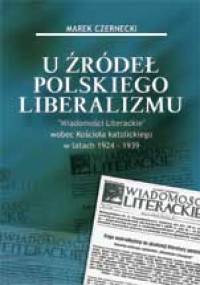U źródeł polskiego liberalizmu "Wiadomości Literackie" wobec Kościoła katolickiego w latach 1924-1939 - Marek Czernecki